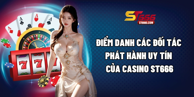 Điểm danh các đối tác phát hành uy tín của Casino ST666